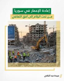 إعادة الإعمار في سوريا: من تحت الركام إلى أفق التعافي